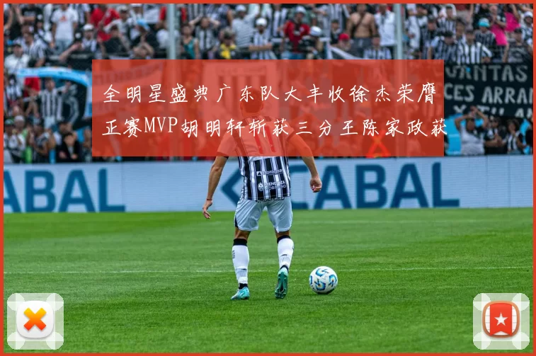 全明星盛典广东队大丰收徐杰荣膺正赛MVP胡明轩斩获三分王陈家政获星锐MVP