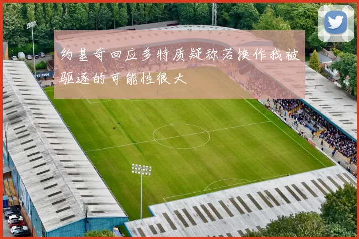 约基奇回应多特质疑称若换作我被驱逐的可能性很大