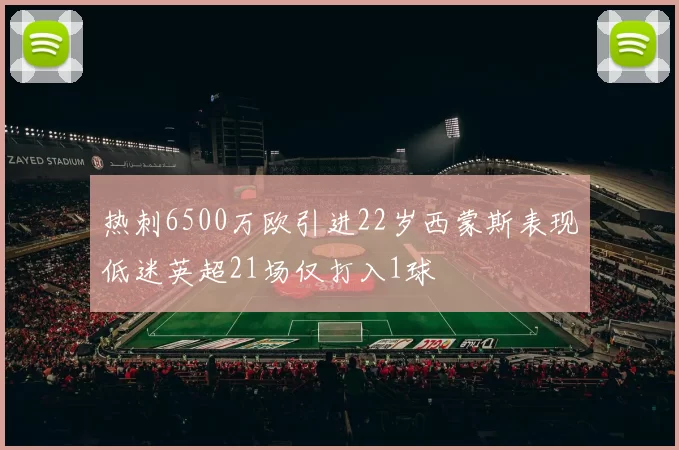 热刺6500万欧引进22岁西蒙斯表现低迷英超21场仅打入1球