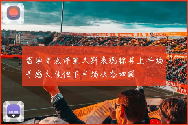 雷迪克点评里夫斯表现称其上半场手感欠佳但下半场状态回暖