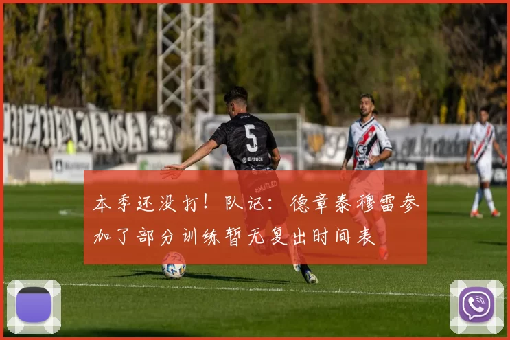 本季还没打！队记：德章泰穆雷参加了部分训练暂无复出时间表