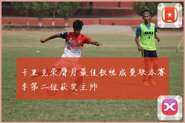 卡里克荣膺月最佳教练成曼联本赛季第二位获奖主帅