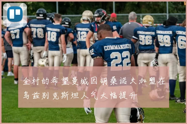 全村的希望曼城因胡桑诺夫加盟在乌兹别克斯坦人气大幅提升