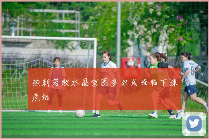 热刺若败水晶宫图多尔或面临下课危机