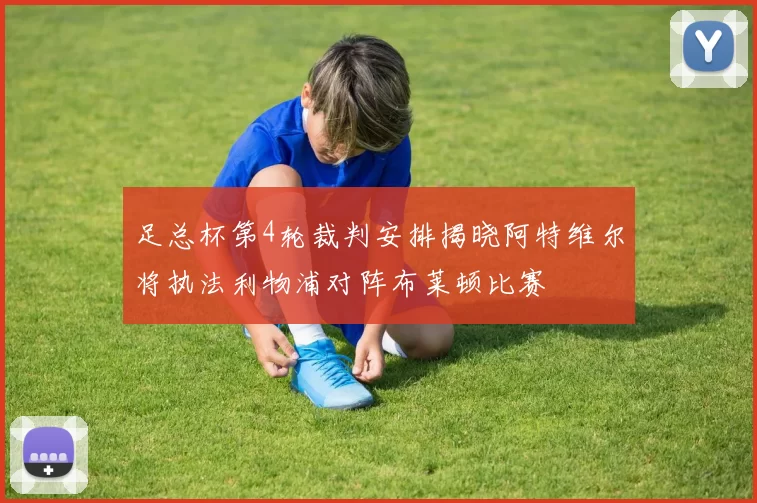 足总杯第4轮裁判安排揭晓阿特维尔将执法利物浦对阵布莱顿比赛