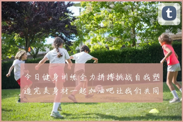 今日健身训练全力拼搏挑战自我塑造完美身材一起加油吧让我们共同进步