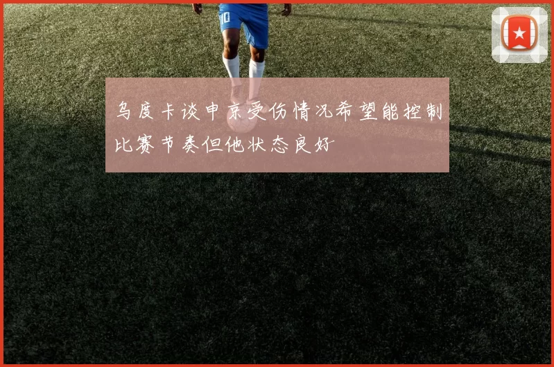 乌度卡谈申京受伤情况希望能控制比赛节奏但他状态良好